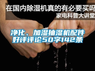 企業新聞凈化、加濕抽濕機配件好評評論50字142條