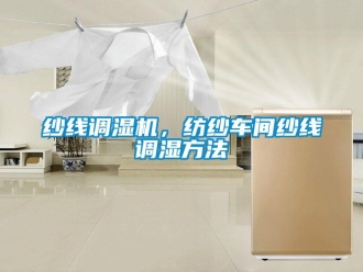 知識百科紗線調濕機，紡紗車間紗線調濕方法