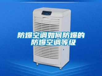 企業(yè)新聞防爆空調(diào)如何防爆的 防爆空調(diào)等級(jí)