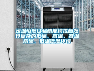 知識百科恒溫恒濕試驗箱能模擬自然界復雜的低溫、高溫、高溫高濕、低溫低濕環境