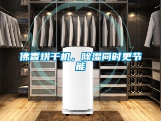 企業(yè)新聞佛香烘干機，除濕同時更節(jié)能