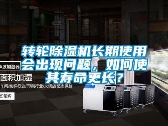 常見問題轉(zhuǎn)輪除濕機(jī)長期使用會出現(xiàn)問題，如何使其壽命更長？