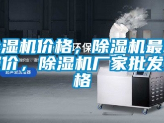 企業新聞除濕機價格，除濕機最新報價，除濕機廠家批發價格