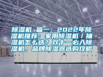 企業新聞除濕機 篇一：2022年除濕機推薦：家用除濕機／抽濕機怎么選？雙十一必入除濕機，品牌除濕器選購攻略
