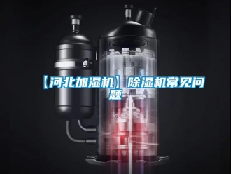 企業(yè)新聞【河北加濕機(jī)】除濕機(jī)常見問題