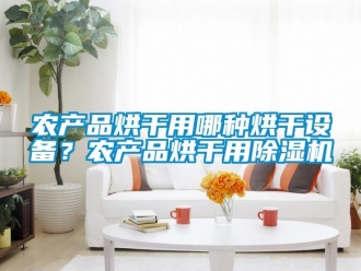行業(yè)新聞農(nóng)產(chǎn)品烘干用哪種烘干設(shè)備？農(nóng)產(chǎn)品烘干用除濕機