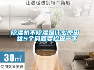 企業(yè)新聞除濕機不除濕是什么原因 這5個問題要檢查一下