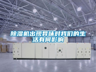 企業(yè)新聞除濕機(jī)出現(xiàn)異味對(duì)我們的生活有何影響