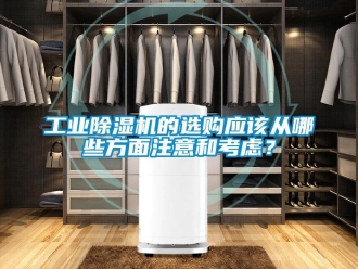 企業(yè)新聞工業(yè)除濕機(jī)的選購(gòu)應(yīng)該從哪些方面注意和考慮？