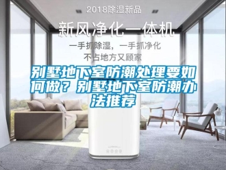 企業(yè)新聞別墅地下室防潮處理要如何做？別墅地下室防潮辦法推薦