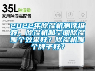 企業(yè)新聞2022年除濕機(jī)測(cè)評(píng)推薦，除濕機(jī)和空調(diào)除濕哪個(gè)效果好？除濕機(jī)哪個(gè)牌子好？