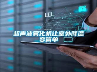企業(yè)新聞超聲波霧化機(jī)讓室外降溫變簡(jiǎn)單