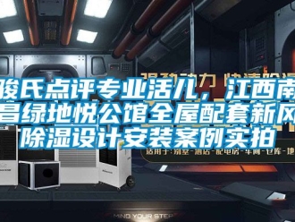 企業(yè)新聞駿氏點(diǎn)評(píng)專業(yè)活兒，江西南昌綠地悅公館全屋配套新風(fēng)除濕設(shè)計(jì)安裝案例實(shí)拍