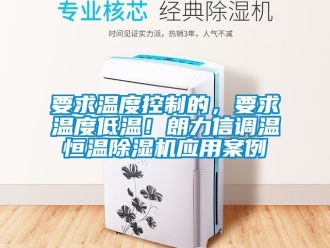 知識百科要求溫度控制的，要求溫度低溫！朗力信調溫恒溫除濕機應用案例